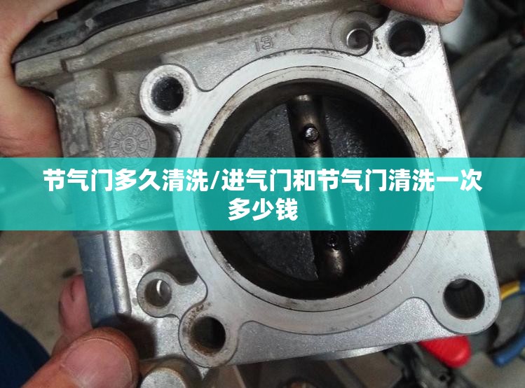 节气门多久清洗/进气门和节气门清洗一次多少钱
