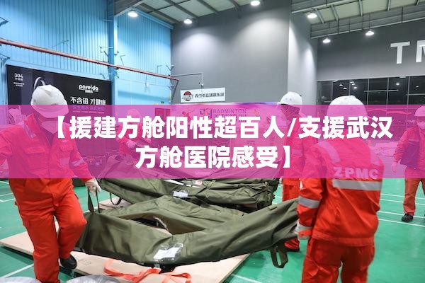 【援建方舱阳性超百人/支援武汉方舱医院感受】