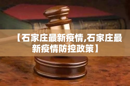 【石家庄最新疫情,石家庄最新疫情防控政策】