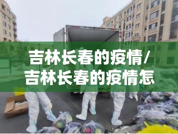 吉林长春的疫情/吉林长春的疫情怎么样