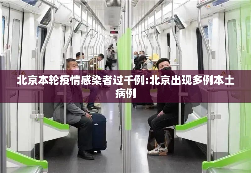 北京本轮疫情感染者过千例:北京出现多例本土病例