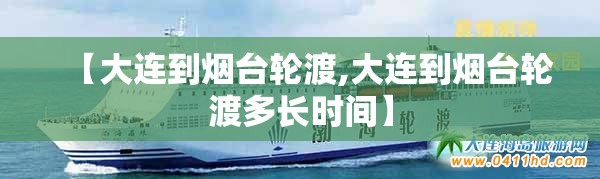 【大连到烟台轮渡,大连到烟台轮渡多长时间】