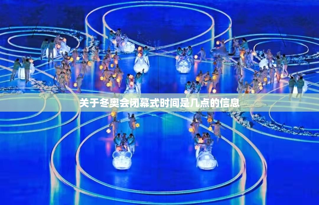 关于冬奥会闭幕式时间是几点的信息