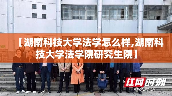 【湖南科技大学法学怎么样,湖南科技大学法学院研究生院】