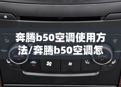奔腾b50空调使用方法/奔腾b50空调怎么使用