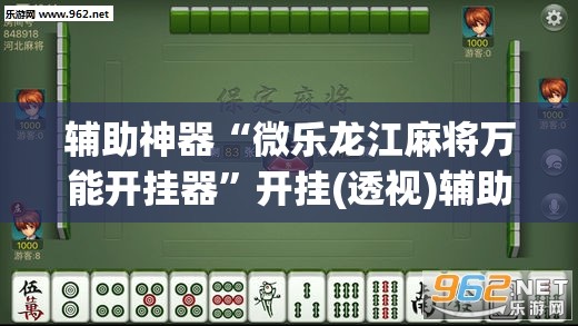 辅助神器“微乐龙江麻将万能开挂器”开挂(透视)辅助神器