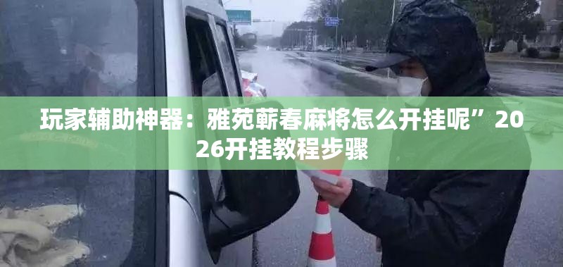 玩家辅助神器：雅苑蕲春麻将怎么开挂呢”2026开挂教程步骤