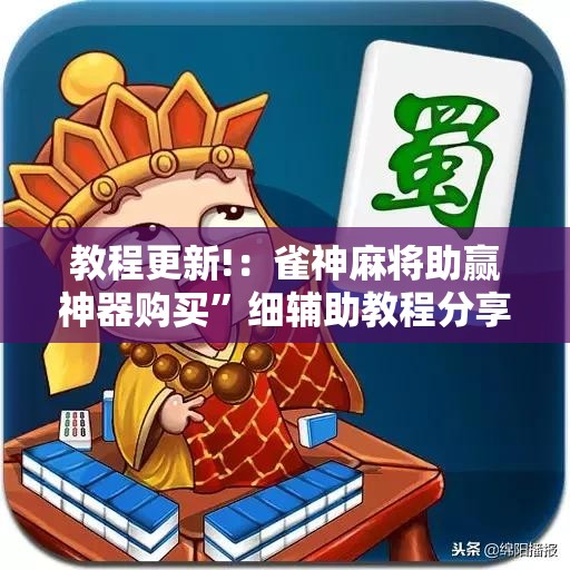 教程更新!：雀神麻将助赢神器购买”细辅助教程分享