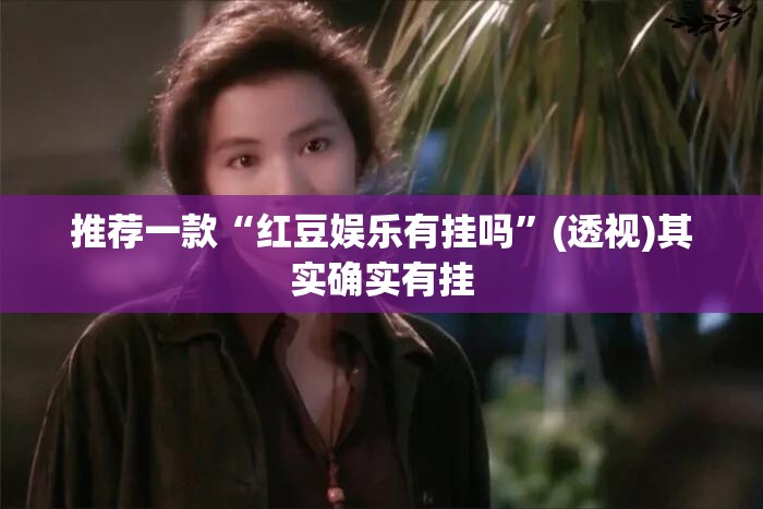 推荐一款“红豆娱乐有挂吗”(透视)其实确实有挂