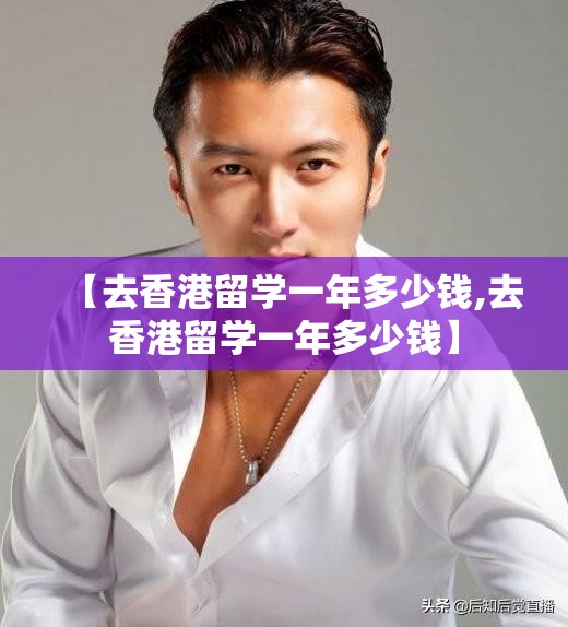 【去香港留学一年多少钱,去香港留学一年多少钱】