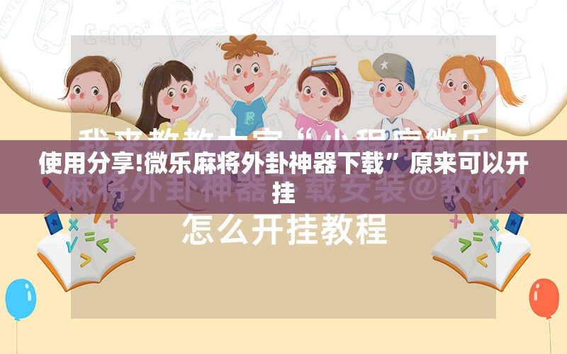 使用分享!微乐麻将外卦神器下载”原来可以开挂