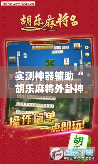 实测神器辅助“胡乐麻将外卦神器下载	”(免费)开挂辅助教学(最新辅助开挂教程)
