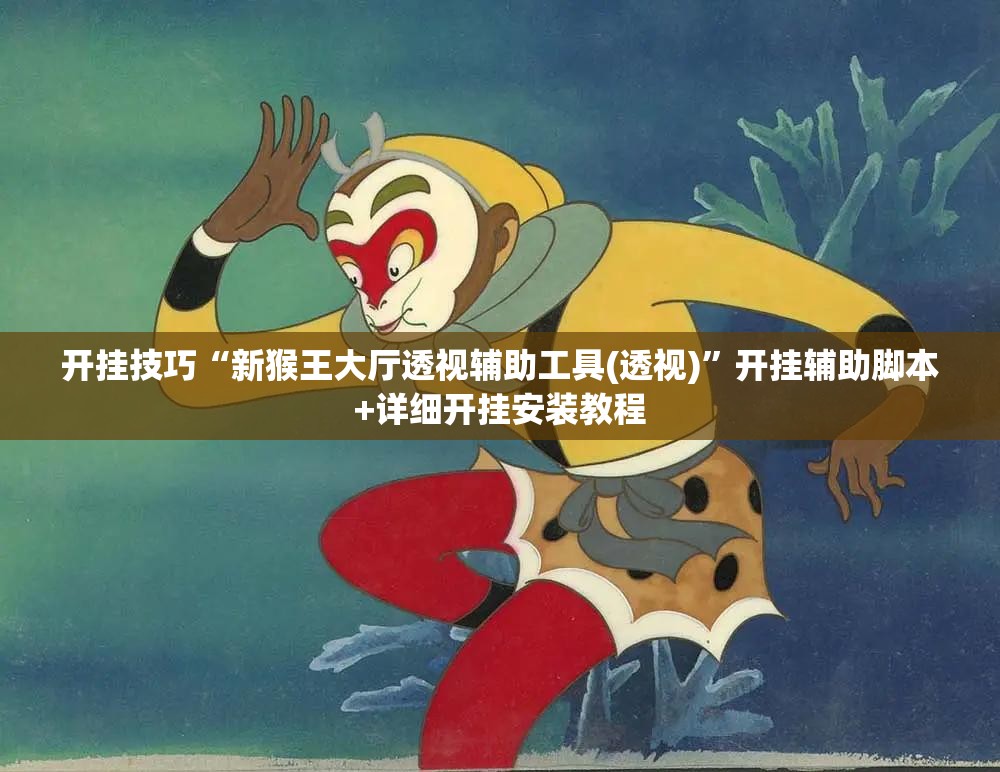开挂技巧“新猴王大厅透视辅助工具(透视)”开挂辅助脚本+详细开挂安装教程