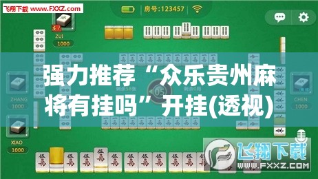 强力推荐“众乐贵州麻将有挂吗”开挂(透视)辅助神器
