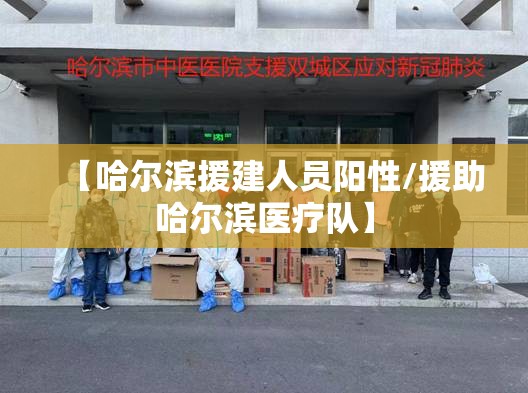 【哈尔滨援建人员阳性/援助哈尔滨医疗队】 【哈尔滨援建人员阳性/援助哈尔滨医疗队】