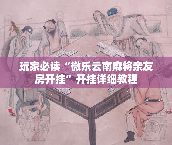 玩家必读“微乐云南麻将亲友房开挂”开挂详细教程
