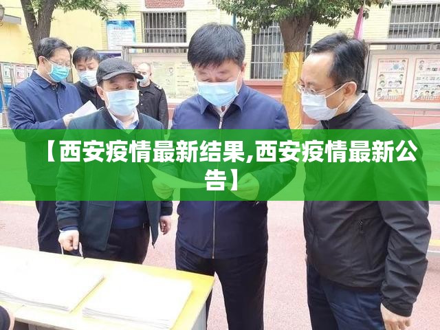【西安疫情最新结果,西安疫情最新公告】