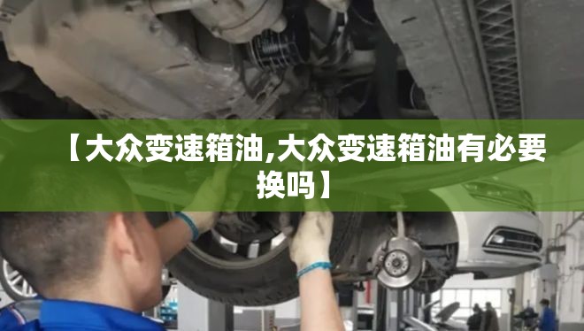 【大众变速箱油,大众变速箱油有必要换吗】