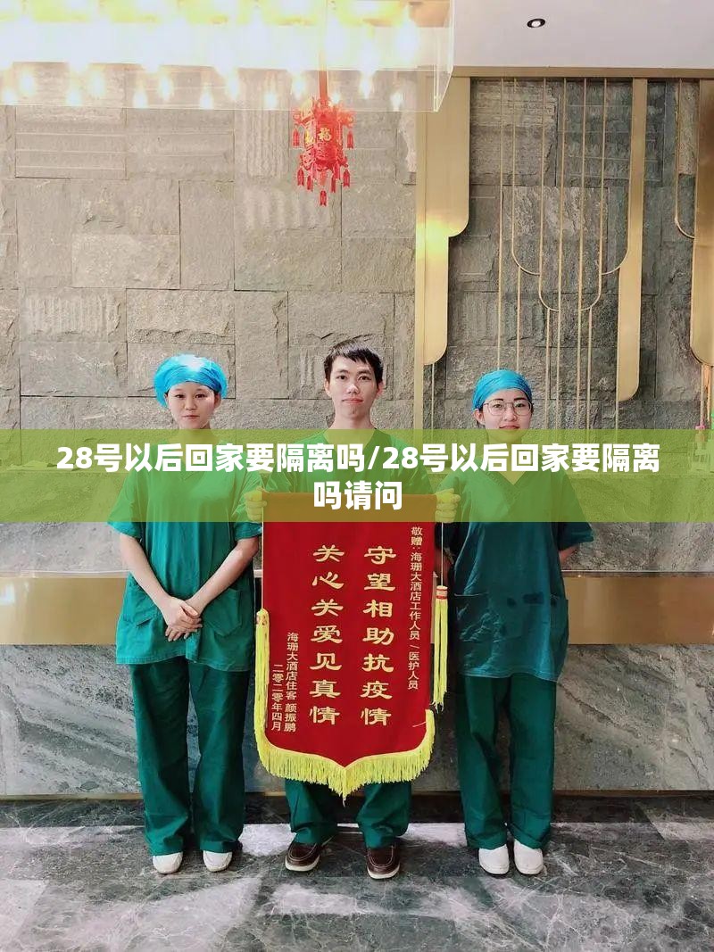 28号以后回家要隔离吗/28号以后回家要隔离吗请问