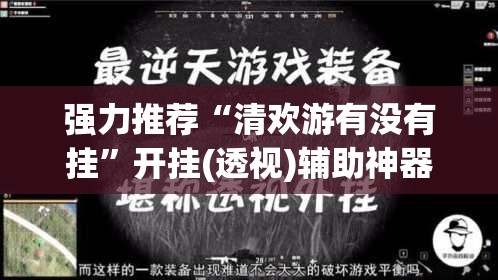 强力推荐“清欢游有没有挂”开挂(透视)辅助神器