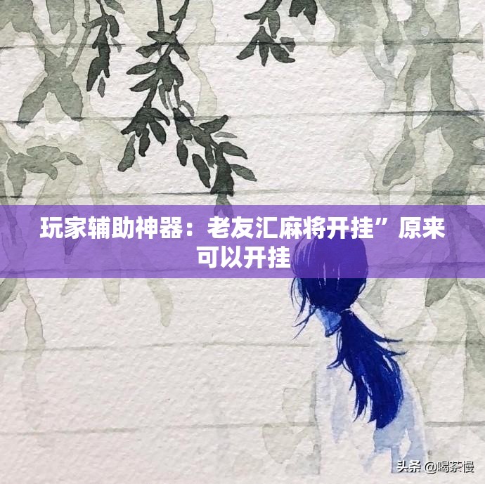 玩家辅助神器：老友汇麻将开挂	”原来可以开挂