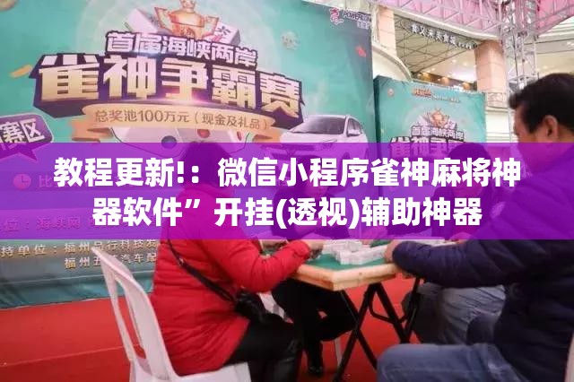 教程更新!：微信小程序雀神麻将神器软件	”开挂(透视)辅助神器