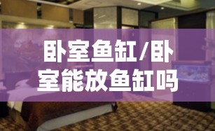 卧室鱼缸/卧室能放鱼缸吗? 卧室鱼缸/卧室能放鱼缸吗?