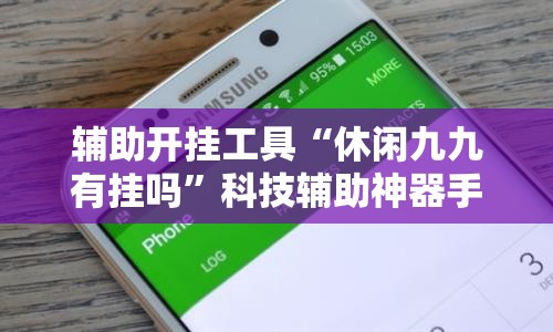 辅助开挂工具“休闲九九有挂吗”科技辅助神器手机版