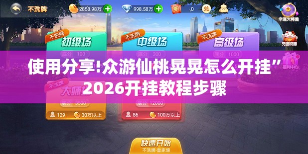使用分享!众游仙桃晃晃怎么开挂	”2026开挂教程步骤