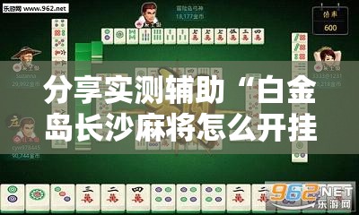 分享实测辅助“白金岛长沙麻将怎么开挂”细辅助教程分享