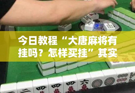 今日教程“大唐麻将有挂吗？怎样买挂”其实确实有挂