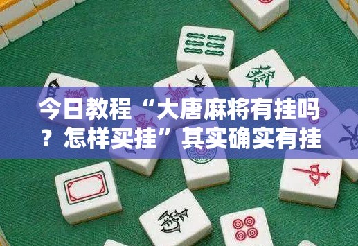 今日教程“大唐麻将有挂吗？怎样买挂	”其实确实有挂