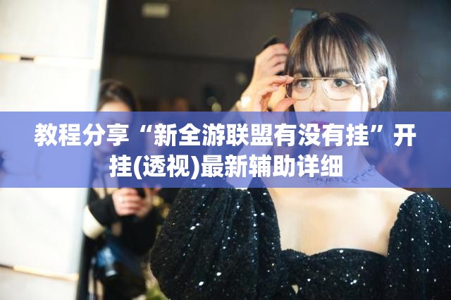 教程分享“新全游联盟有没有挂	”开挂(透视)最新辅助详细