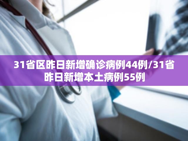 31省区昨日新增确诊病例44例/31省昨日新增本土病例55例