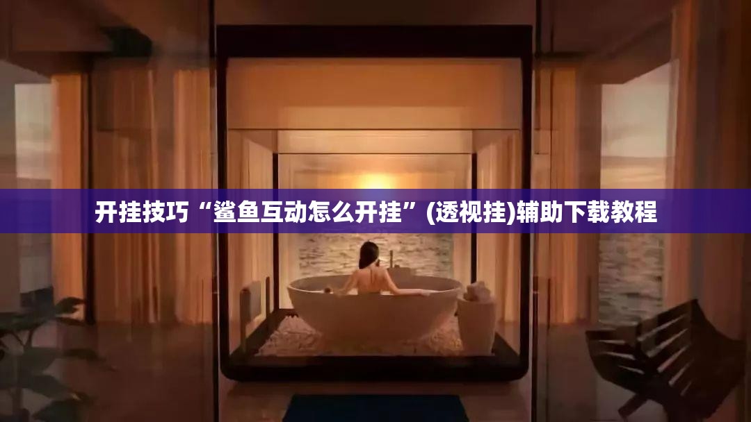 开挂技巧“鲨鱼互动怎么开挂”(透视挂)辅助下载教程