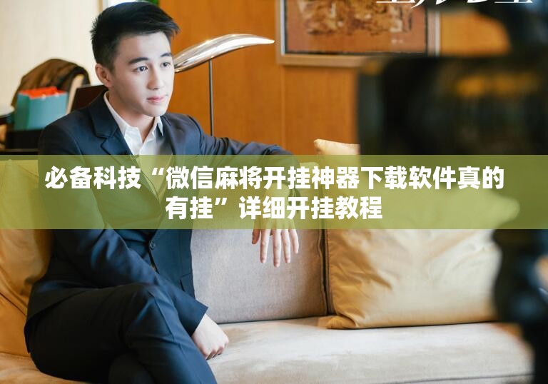 必备科技“微信麻将开挂神器下载软件真的有挂”详细开挂教程
