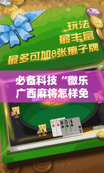 必备科技“微乐广西麻将怎样免费开挂苹果	”2026开挂教程步骤