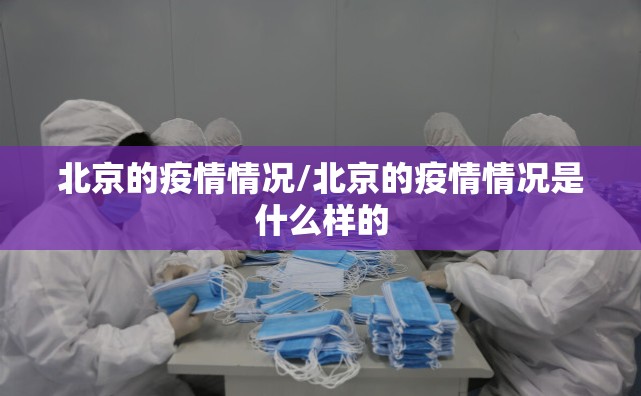 北京的疫情情况/北京的疫情情况是什么样的