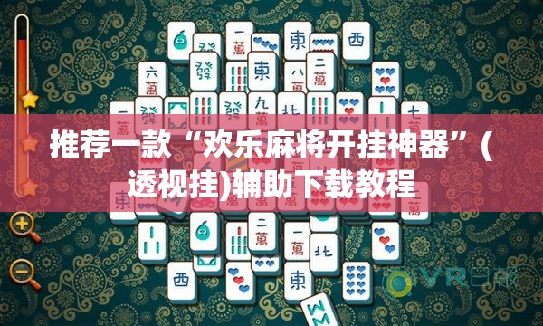 推荐一款“欢乐麻将开挂神器	”(透视挂)辅助下载教程
