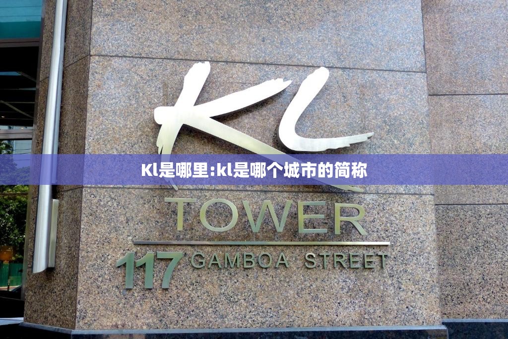 Kl是哪里:kl是哪个城市的简称