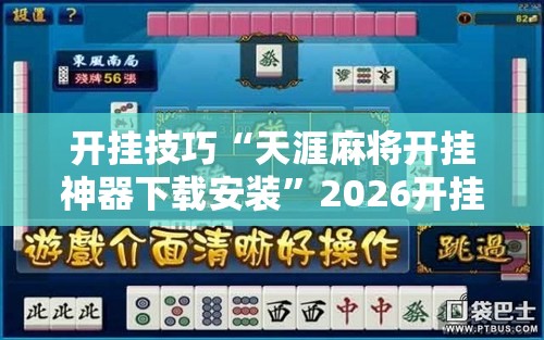 开挂技巧“天涯麻将开挂神器下载安装”2026开挂教程步骤