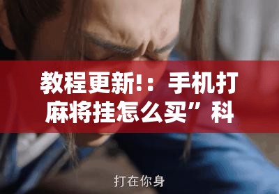 教程更新!：手机打麻将挂怎么买”科技辅助神器手机版