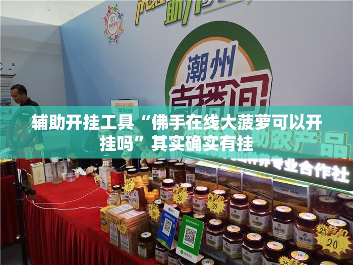 辅助开挂工具“佛手在线大菠萝可以开挂吗	”其实确实有挂