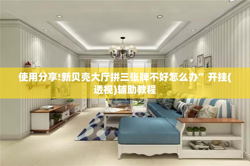 使用分享!新贝壳大厅拼三张牌不好怎么办”开挂(透视)辅助教程