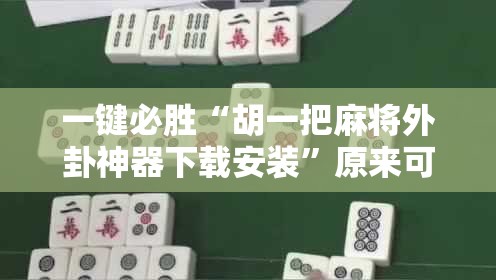 一键必胜“胡一把麻将外卦神器下载安装”原来可以开挂