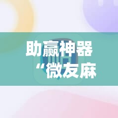 助赢神器“微友麻将怎么开免费的挂	”开挂(透视)辅助神器