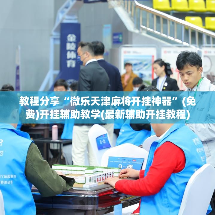 教程分享“微乐天津麻将开挂神器”(免费)开挂辅助教学(最新辅助开挂教程)
