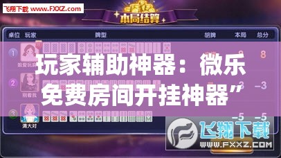 玩家辅助神器：微乐免费房间开挂神器	”开挂(透视)辅助教程