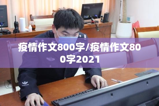 疫情作文800字/疫情作文800字2021