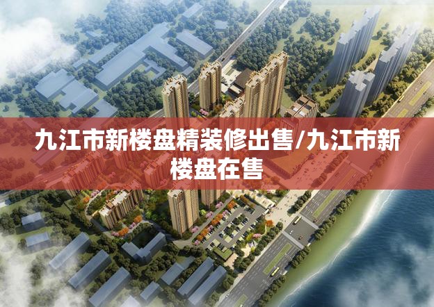 九江市新楼盘精装修出售/九江市新楼盘在售